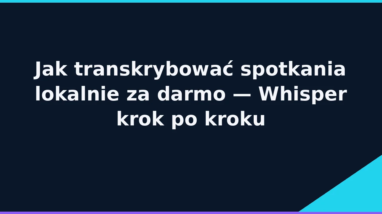 Jak transkrybować spotkania lokalnie — Whisper krok po kroku (2026)