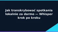 Jak transkrybować spotkania lokalnie — Whisper krok po kroku (2026)
